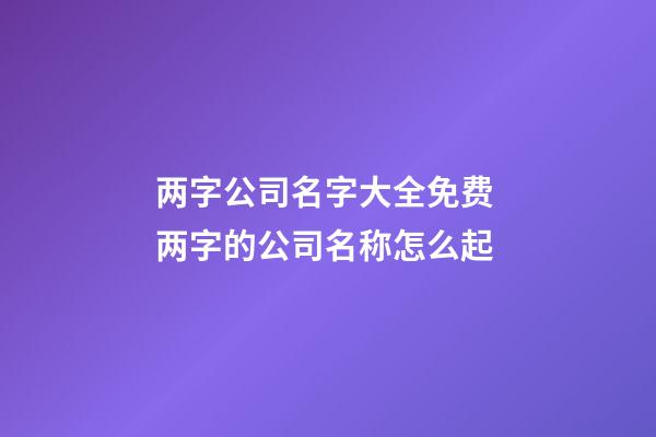两字公司名字大全免费 两字的公司名称怎么起-第1张-公司起名-玄机派